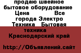 продаю швейное бытовое оборудование › Цена ­ 78 000 - Все города Электро-Техника » Бытовая техника   . Краснодарский край